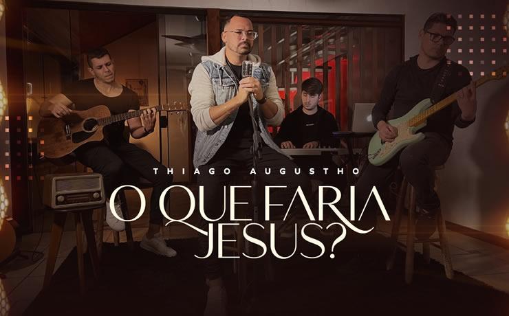 Thiago Augustho lança o single “O Que Faria Jesus?”, após assinar com gravadora Futura Music